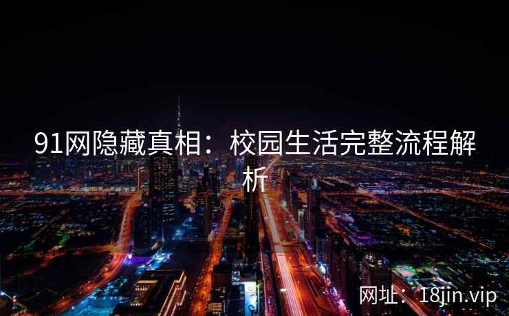 91网隐藏真相：校园生活完整流程解析