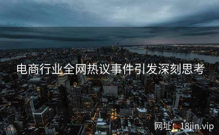 电商行业全网热议事件引发深刻思考