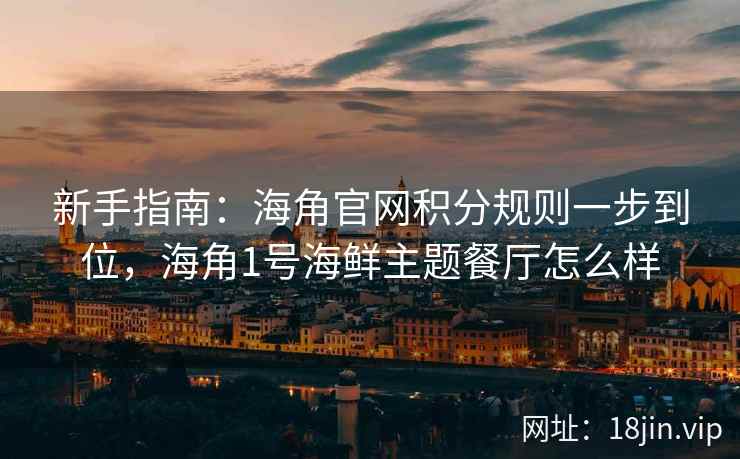新手指南：海角官网积分规则一步到位，海角1号海鲜主题餐厅怎么样