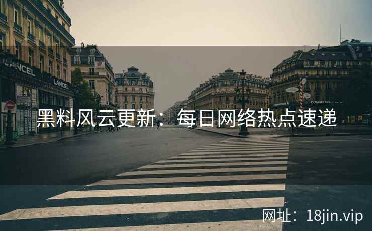 黑料风云更新：每日网络热点速递