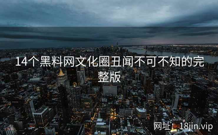 14个黑料网文化圈丑闻不可不知的完整版