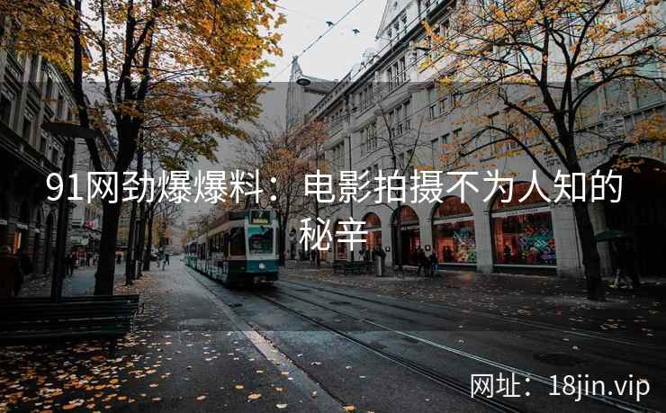 91网劲爆爆料：电影拍摄不为人知的秘辛