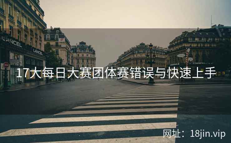 17大每日大赛团体赛错误与快速上手
