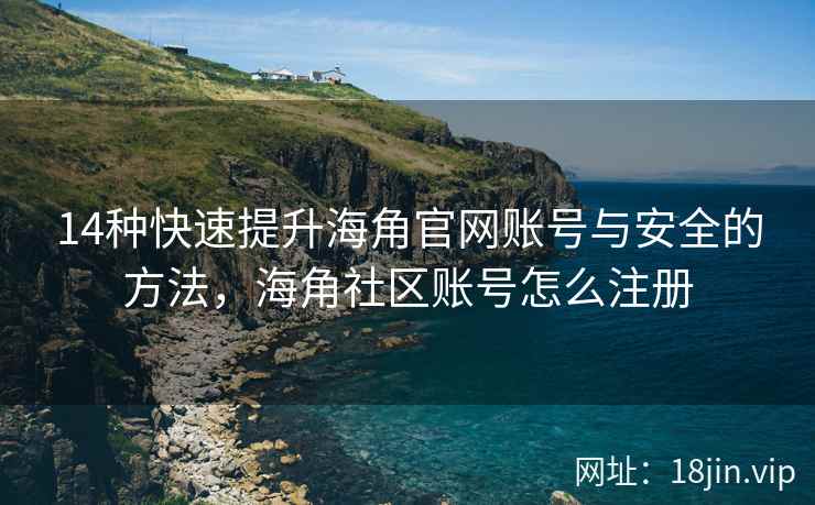 14种快速提升海角官网账号与安全的方法，海角社区账号怎么注册