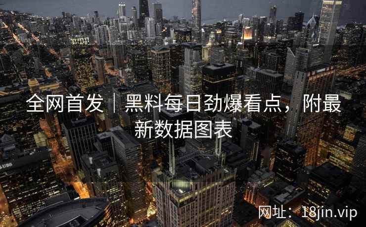 全网首发｜黑料每日劲爆看点，附最新数据图表