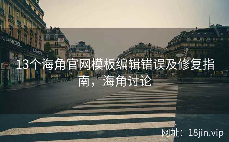 13个海角官网模板编辑错误及修复指南，海角讨论