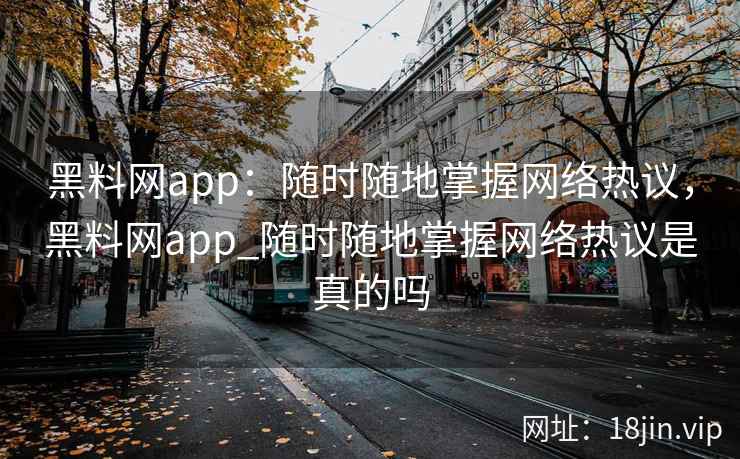 黑料网app：随时随地掌握网络热议，黑料网app_随时随地掌握网络热议是真的吗