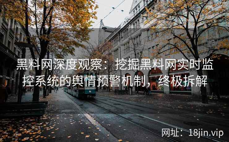 黑料网深度观察：挖掘黑料网实时监控系统的舆情预警机制，终极拆解