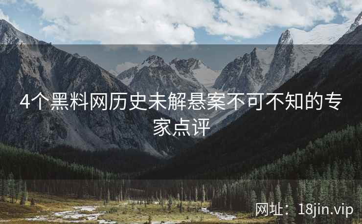 4个黑料网历史未解悬案不可不知的专家点评