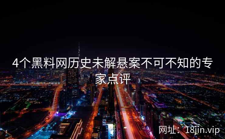 4个黑料网历史未解悬案不可不知的专家点评