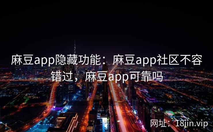 麻豆app隐藏功能：麻豆app社区不容错过，麻豆app可靠吗
