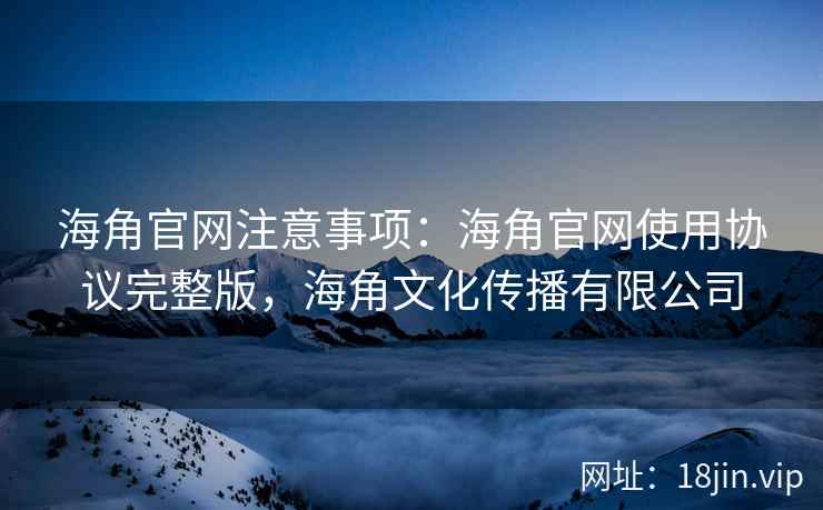 海角官网注意事项：海角官网使用协议完整版，海角文化传播有限公司