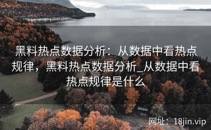黑料热点数据分析：从数据中看热点规律，黑料热点数据分析_从数据中看热点规律是什么